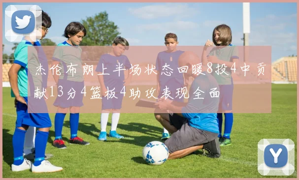 杰伦布朗上半场状态回暖8投4中贡献13分4篮板4助攻表现全面