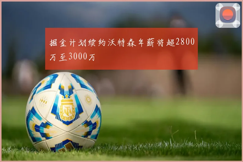 掘金计划续约沃特森年薪将超2800万至3000万