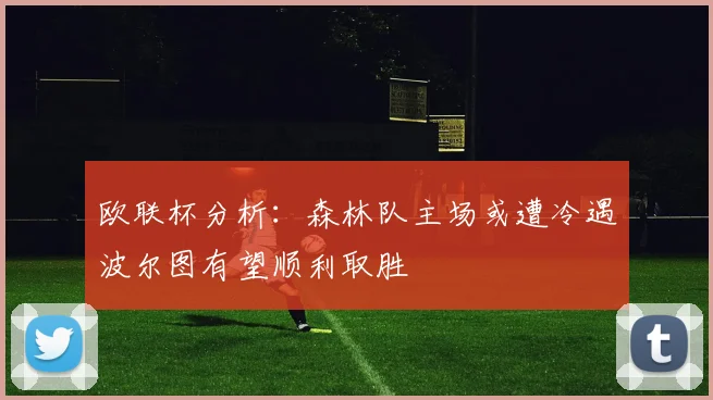 欧联杯分析：森林队主场或遭冷遇波尔图有望顺利取胜