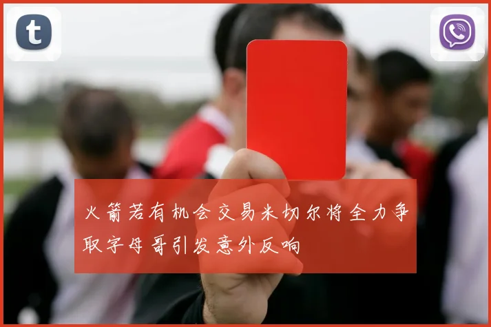火箭若有机会交易米切尔将全力争取字母哥引发意外反响