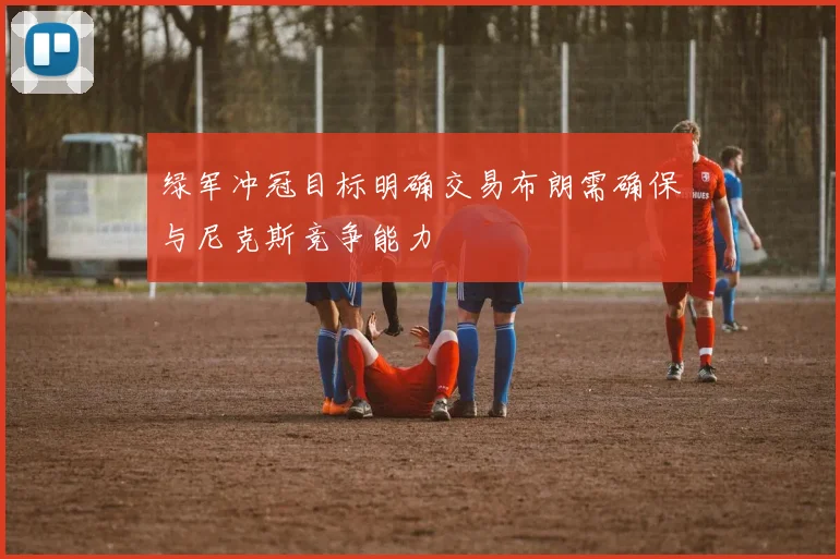 绿军冲冠目标明确交易布朗需确保与尼克斯竞争能力