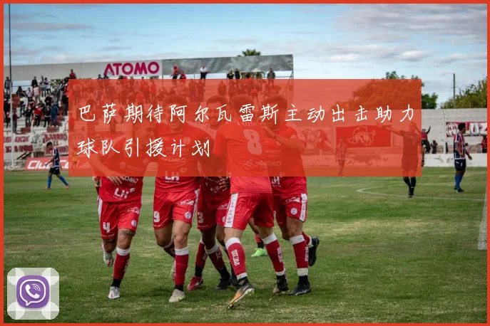 巴萨期待阿尔瓦雷斯主动出击助力球队引援计划