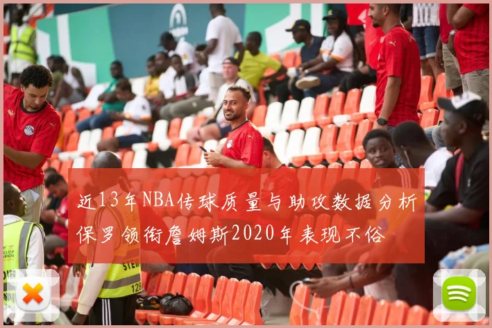 近13年NBA传球质量与助攻数据分析保罗领衔詹姆斯2020年表现不俗