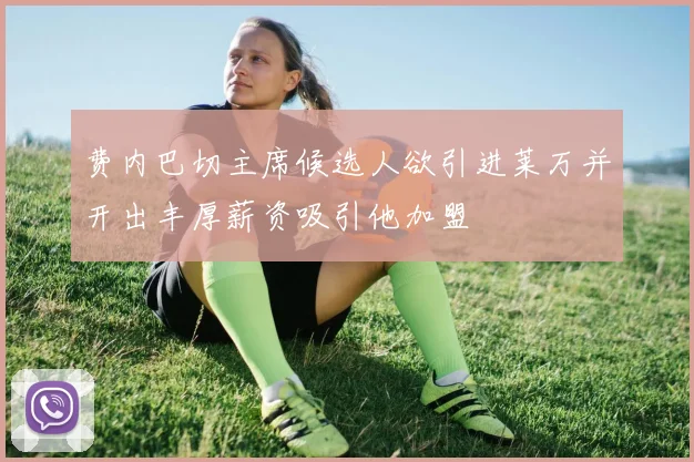 费内巴切主席候选人欲引进莱万并开出丰厚薪资吸引他加盟
